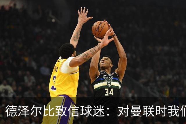 德泽尔比致信球迷：对曼联时我们展现了团结，必须保持这势头