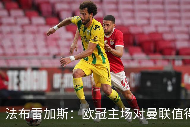 法布雷加斯：欧冠主场对曼联值得期待，我们必须全取三分